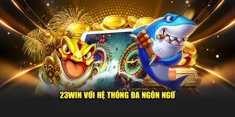 hệ thống đa ngôn ngữ tại sảnh 23win